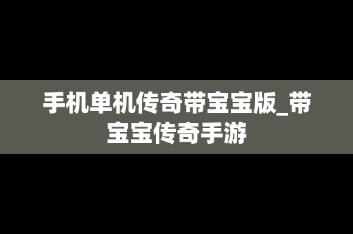 手机单机传奇带宝宝版_带宝宝传奇手游