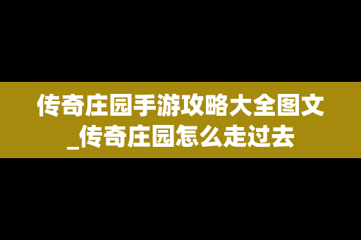 传奇庄园手游攻略大全图文_传奇庄园怎么走过去