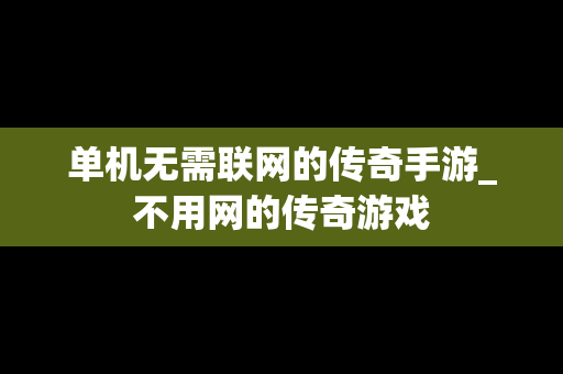 单机无需联网的传奇手游_不用网的传奇游戏