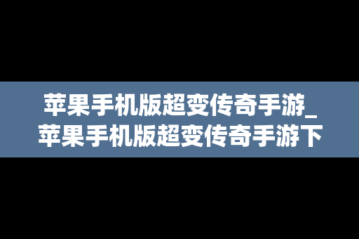 苹果手机版超变传奇手游_苹果手机版超变传奇手游下载