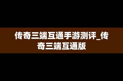 传奇三端互通手游测评_传奇三端互通版