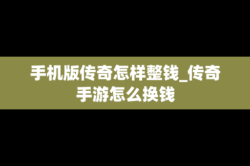 手机版传奇怎样整钱_传奇手游怎么换钱