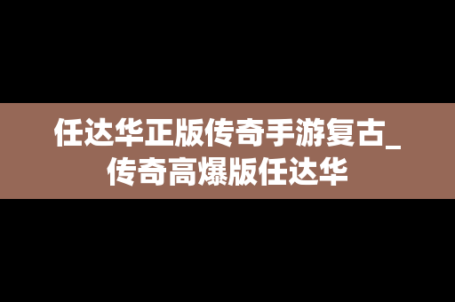 任达华正版传奇手游复古_传奇高爆版任达华