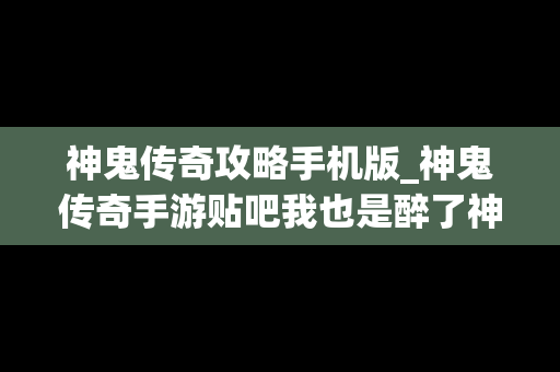 神鬼传奇攻略手机版_神鬼传奇手游贴吧我也是醉了神鬼传奇手游吧