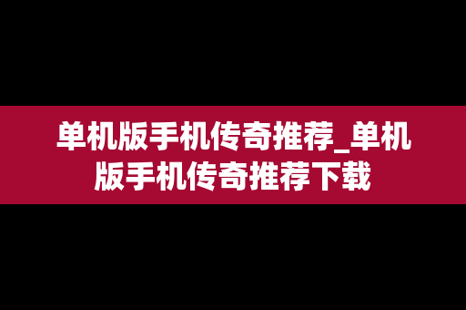 单机版手机传奇推荐_单机版手机传奇推荐下载