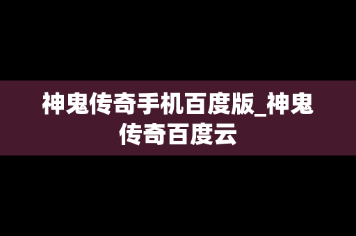 神鬼传奇手机百度版_神鬼传奇百度云
