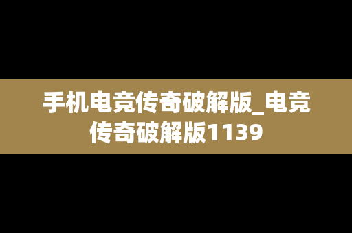 手机电竞传奇破解版_电竞传奇破解版1139