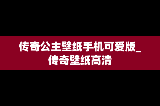 传奇公主壁纸手机可爱版_传奇壁纸高清