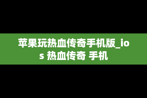 苹果玩热血传奇手机版_ios 热血传奇 手机