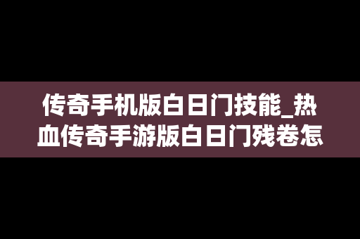 传奇手机版白日门技能_热血传奇手游版白日门残卷怎么获得