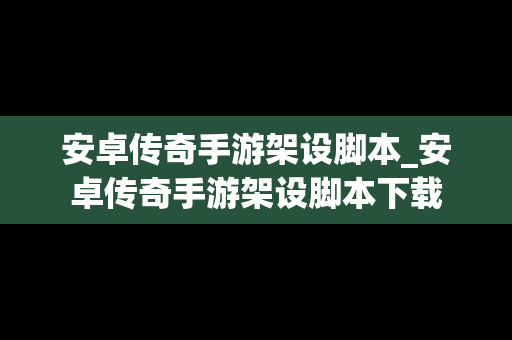 安卓传奇手游架设脚本_安卓传奇手游架设脚本下载