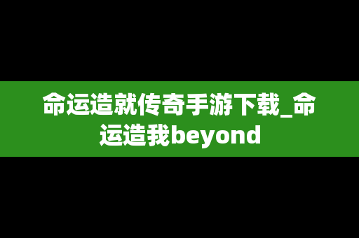 命运造就传奇手游下载_命运造我beyond