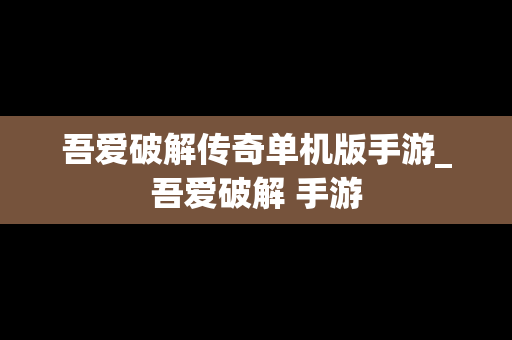 吾爱破解传奇单机版手游_吾爱破解 手游