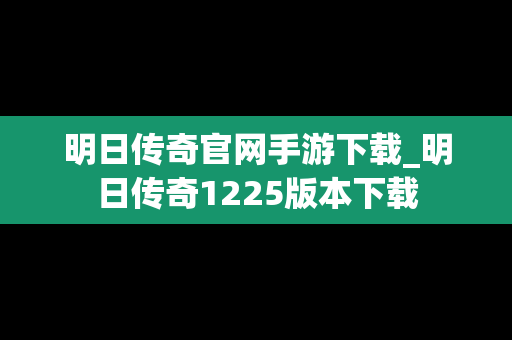 明日传奇官网手游下载_明日传奇1225版本下载