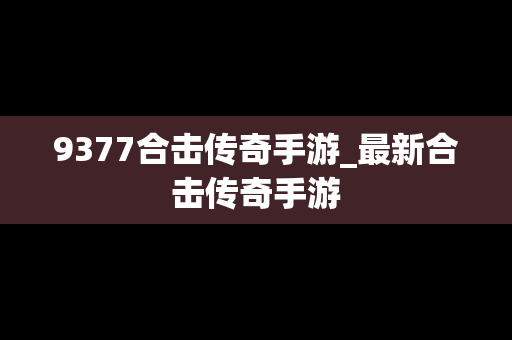 9377合击传奇手游_最新合击传奇手游