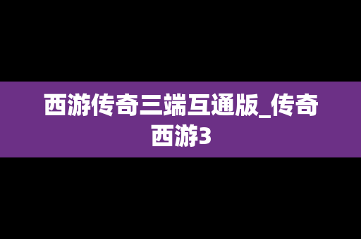 西游传奇三端互通版_传奇西游3