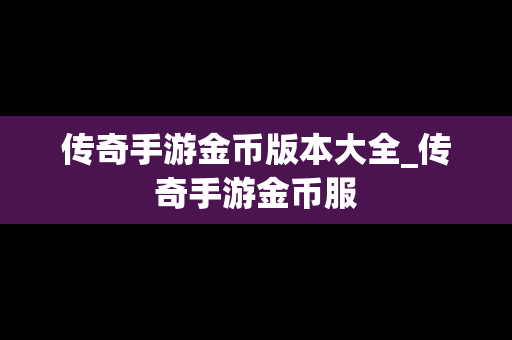 传奇手游金币版本大全_传奇手游金币服