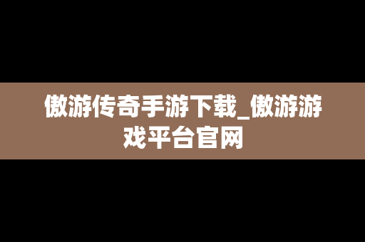 傲游传奇手游下载_傲游游戏平台官网