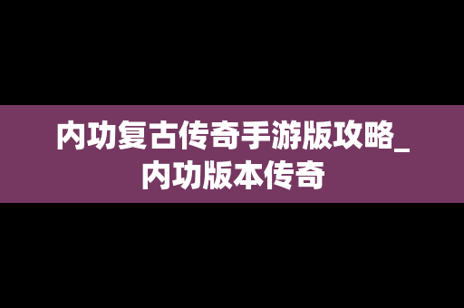 内功复古传奇手游版攻略_内功版本传奇