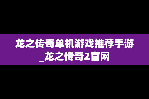 龙之传奇单机游戏推荐手游_龙之传奇2官网
