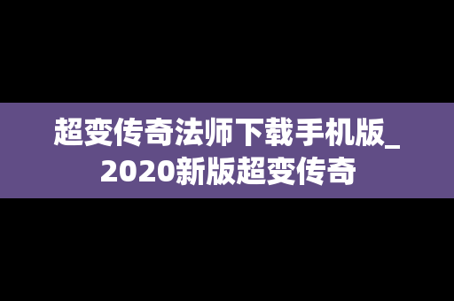 超变传奇法师下载手机版_2020新版超变传奇