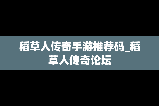 稻草人传奇手游推荐码_稻草人传奇论坛