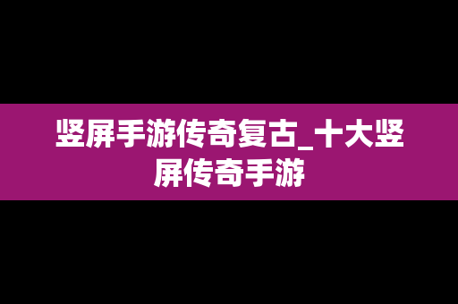 竖屏手游传奇复古_十大竖屏传奇手游