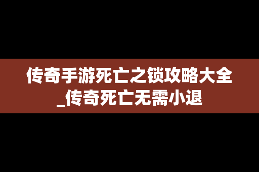 传奇手游死亡之锁攻略大全_传奇死亡无需小退