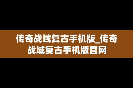 传奇战域复古手机版_传奇战域复古手机版官网