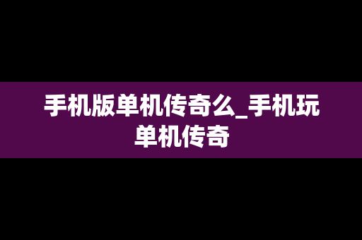 手机版单机传奇么_手机玩单机传奇