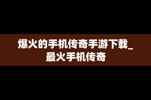 爆火的手机传奇手游下载_最火手机传奇