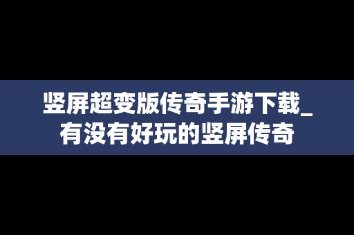 竖屏超变版传奇手游下载_有没有好玩的竖屏传奇
