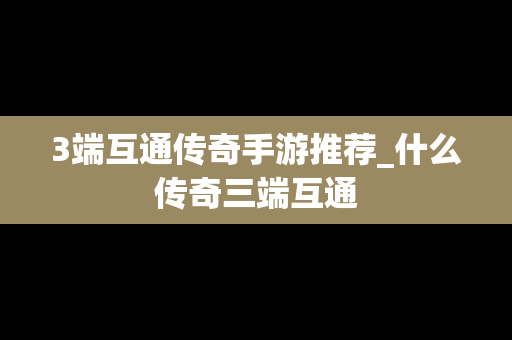 3端互通传奇手游推荐_什么传奇三端互通
