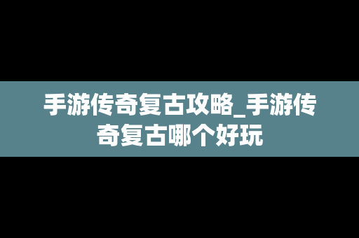 手游传奇复古攻略_手游传奇复古哪个好玩