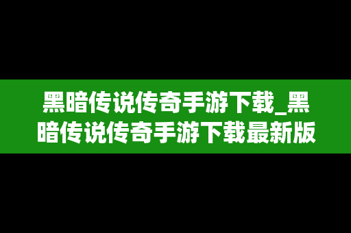 黑暗传说传奇手游下载_黑暗传说传奇手游下载最新版