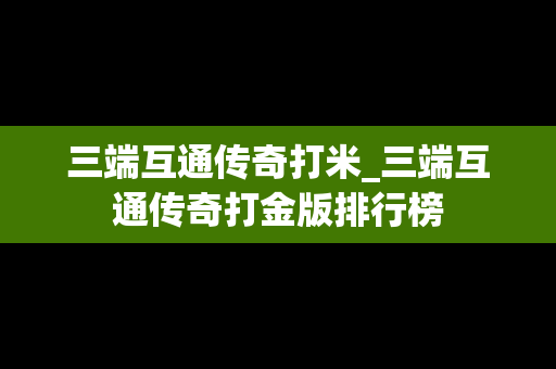 三端互通传奇打米_三端互通传奇打金版排行榜