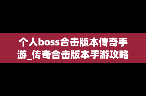 个人boss合击版本传奇手游_传奇合击版本手游攻略