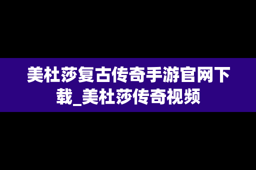 美杜莎复古传奇手游官网下载_美杜莎传奇视频