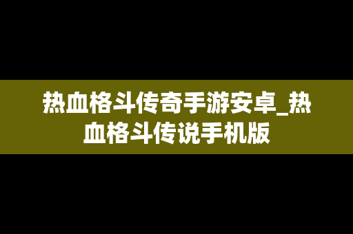 热血格斗传奇手游安卓_热血格斗传说手机版