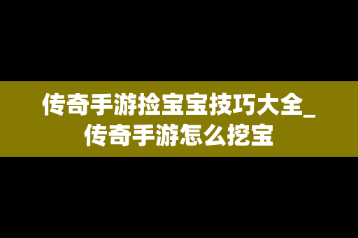 传奇手游捡宝宝技巧大全_传奇手游怎么挖宝