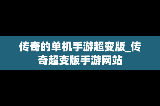 传奇的单机手游超变版_传奇超变版手游网站