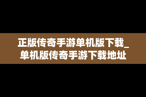正版传奇手游单机版下载_单机版传奇手游下载地址
